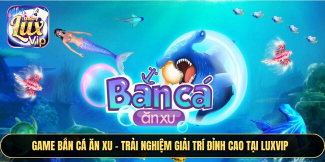 Game Bắn Cá Ăn Xu